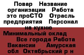 Повар › Название организации ­ Работа-это проСТО › Отрасль предприятия ­ Персонал на кухню › Минимальный оклад ­ 25 000 - Все города Работа » Вакансии   . Амурская обл.,Октябрьский р-н